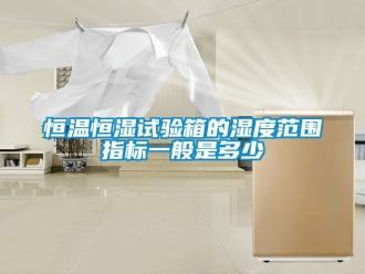 知識百科恒溫恒濕試驗箱的濕度范圍指標一般是多少