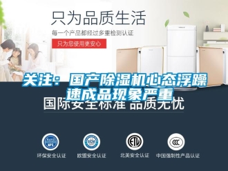 行業(yè)新聞關注：國產(chǎn)除濕機心態(tài)浮躁 速成品現(xiàn)象嚴重
