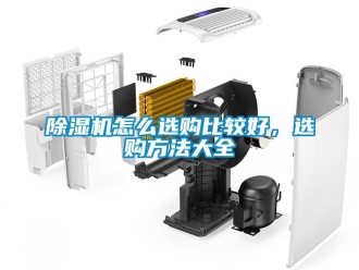 行業新聞除濕機怎么選購比較好，選購方法大全