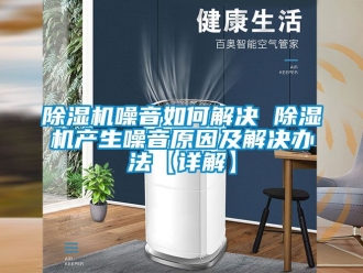 行業(yè)新聞除濕機噪音如何解決 除濕機產(chǎn)生噪音原因及解決辦法【詳解】