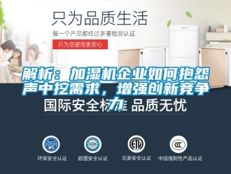 常見(jiàn)問(wèn)題解析：加濕機(jī)企業(yè)如何抱怨聲中挖需求，增強(qiáng)創(chuàng)新競(jìng)爭(zhēng)力