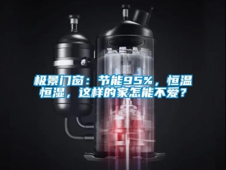 知識(shí)百科極景門窗：節(jié)能95%，恒溫恒濕，這樣的家怎能不愛？