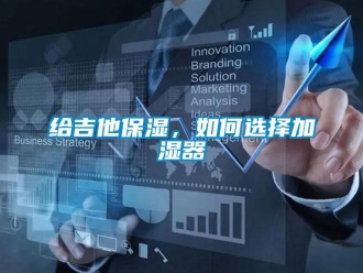 常見問題給吉他保濕，如何選擇加濕器