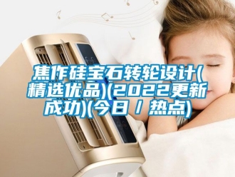 常見問題焦作硅寶石轉(zhuǎn)輪設(shè)計(jì)(精選優(yōu)品)(2022更新成功)(今日／熱點(diǎn))