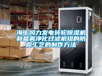 常見問題海上風力發電轉輪除濕機和鹽霧凈化過濾機組的防腐工藝的制作方法