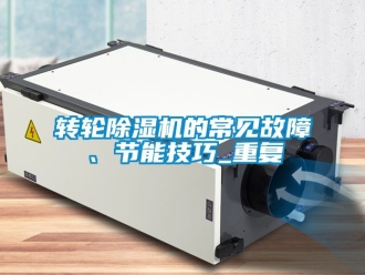 常見問題轉輪除濕機的常見故障、節能技巧_重復