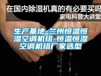 知識百科生產基地-蘭州恒溫恒濕空調機組-恒溫恒濕空調機組廠家選型