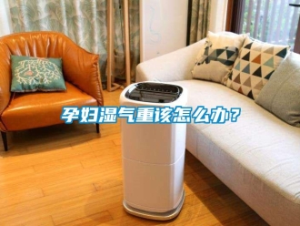 常見問(wèn)題孕婦濕氣重該怎么辦？