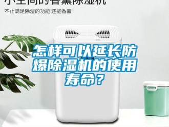 常見問題怎樣可以延長防爆除濕機的使用壽命？