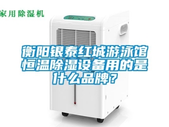 知識(shí)百科衡陽(yáng)銀泰紅城游泳館恒溫除濕設(shè)備用的是什么品牌？