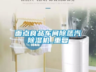 企業(yè)新聞面點(diǎn)食品車間除蒸汽除濕機(jī)_重復(fù)