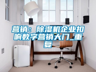 行業(yè)新聞營(yíng)銷：除濕機(jī)企業(yè)扣響數(shù)字營(yíng)銷大門_重復(fù)