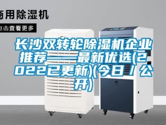常見問題長沙雙轉(zhuǎn)輪除濕機企業(yè)推薦——最新優(yōu)選(2022已更新)(今日／公開)