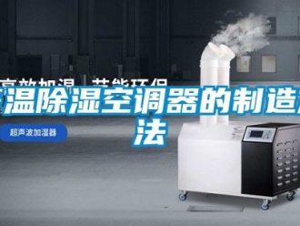 行業新聞等溫除濕空調器的制造方法