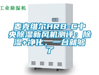 常見問題麥克維爾HRB-C中央除濕新風(fēng)機(jī)測(cè)評(píng)：除濕+凈化，一臺(tái)就夠了