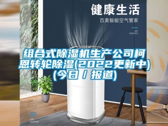 常見問題組合式除濕機(jī)生產(chǎn)公司柯恩轉(zhuǎn)輪除濕(2022更新中)(今日／報(bào)道)