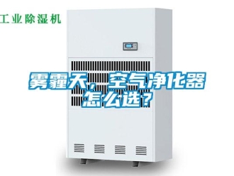 常見問題霧霾天，空氣凈化器怎么選？