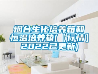 知識(shí)百科煙臺(tái)生化培養(yǎng)箱和恒溫培養(yǎng)箱(【行情】2022已更新)