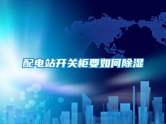常見問題配電站開關柜要如何除濕
