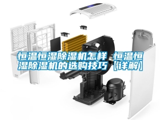 知識百科恒溫恒濕除濕機怎樣 恒溫恒濕除濕機的選購技巧【詳解】