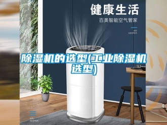 常見問(wèn)題除濕機(jī)的選型(工業(yè)除濕機(jī)選型)