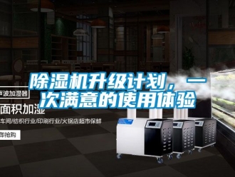 行業新聞除濕機升級計劃，一次滿意的使用體驗