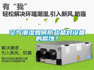 常見問題空氣潮濕如何防止鹽對設備的腐蝕？