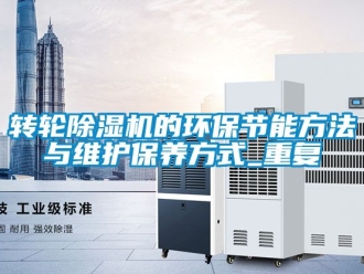 常見問題轉輪除濕機的環保節能方法與維護保養方式_重復