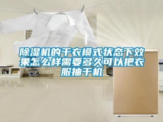 常見問題除濕機的干衣模式狀態下效果怎么樣需要多久可以把衣服抽干機