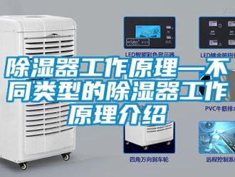 行業新聞除濕器工作原理—不同類型的除濕器工作原理介紹