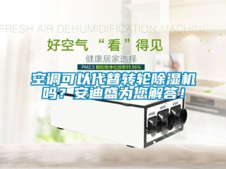 常見問題空調(diào)可以代替轉(zhuǎn)輪除濕機(jī)嗎？安迪盛為您解答！