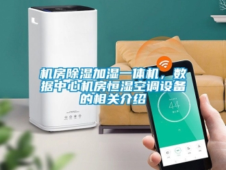 知識(shí)百科機(jī)房除濕加濕一體機(jī)，數(shù)據(jù)中心機(jī)房恒濕空調(diào)設(shè)備的相關(guān)介紹
