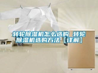 常見問題轉(zhuǎn)輪除濕機(jī)怎么選購(gòu) 轉(zhuǎn)輪除濕機(jī)選購(gòu)方法【詳解】