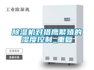 行業(yè)新聞除濕機(jī)對獵鷹繁殖的濕度控制_重復(fù)