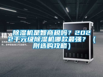 行業(yè)新聞除濕機是智商稅嗎？2022千元級除濕機哪款最強？（附選購攻略）