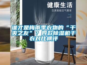 行業新聞誰才是梅雨季衣物的“干爽之友”？四款除濕機干衣對比橫評