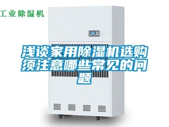 常見問題淺談家用除濕機選購須注意哪些常見的問題