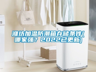 常見問題濰坊加溫防潮箱存儲條件(哪家強(qiáng)？2022已更新)