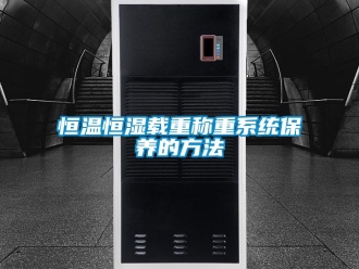知識百科恒溫恒濕載重稱重系統(tǒng)保養(yǎng)的方法