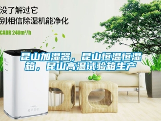 知識(shí)百科昆山加濕器，昆山恒溫恒濕箱，昆山高溫試驗(yàn)箱生產(chǎn)