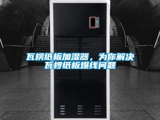 常見問題瓦楞紙板加濕器，為你解決瓦欏紙板爆線問題