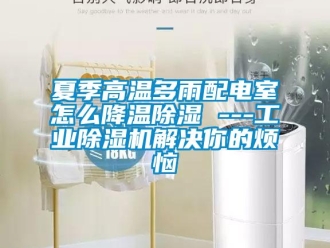 常見問(wèn)題夏季高溫多雨配電室怎么降溫除濕 ---工業(yè)除濕機(jī)解決你的煩惱