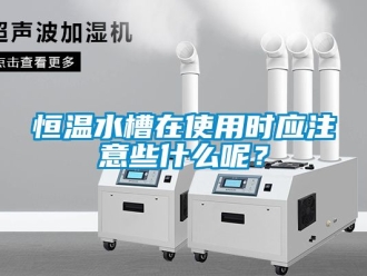 知識(shí)百科恒溫水槽在使用時(shí)應(yīng)注意些什么呢？