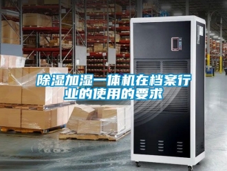 行業(yè)新聞除濕加濕一體機在檔案行業(yè)的使用的要求