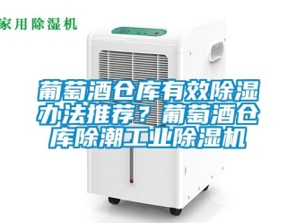 常見問題葡萄酒倉庫有效除濕辦法推薦？葡萄酒倉庫除潮工業(yè)除濕機