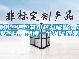 知識百科揚州恒溫恒氧小區有哪些？冰冷冬日，期待一個溫暖的家!