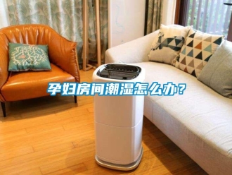 常見問(wèn)題孕婦房間潮濕怎么辦？