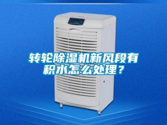 常見問題轉輪除濕機新風段有積水怎么處理？
