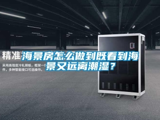 常見問題海景房怎么做到既看到海景又遠(yuǎn)離潮濕？