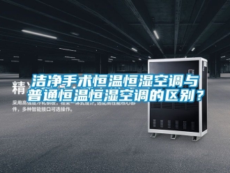 知識百科潔凈手術恒溫恒濕空調與普通恒溫恒濕空調的區別？